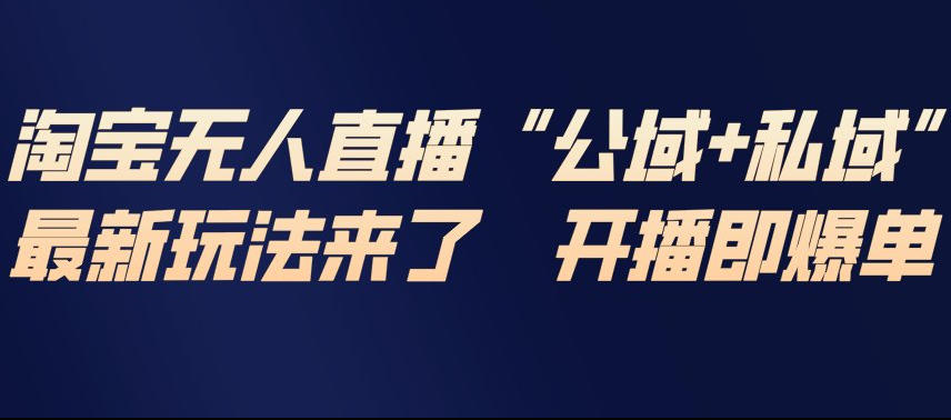 淘宝无人直播完整教程，公试+私域，最新玩法来了，开播即爆单网创项目-知识付费-在线课程-自媒体创业-网络副业-优利资源优利资源网