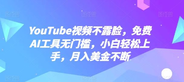 YouTube视频不露脸，免费AI工具无门槛，小白轻松上手，月入美金不断【揭秘】网创项目-知识付费-在线课程-自媒体创业-网络副业-优利资源优利资源网