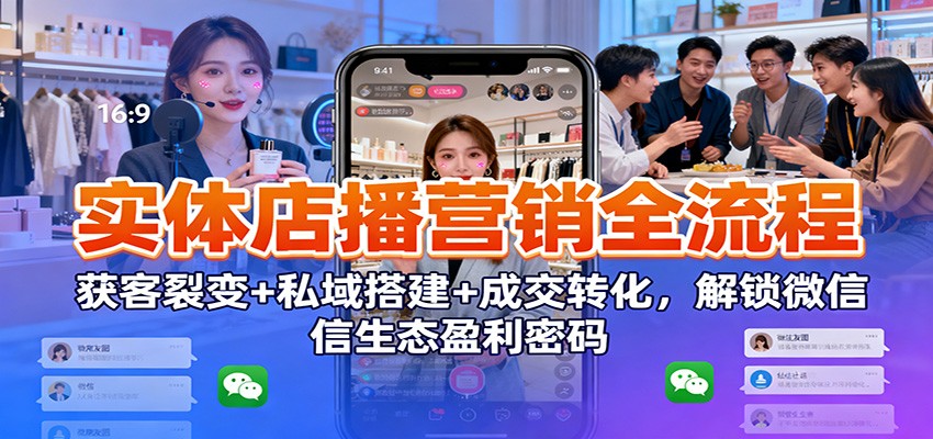 实体店播营销全流程：获客裂变+私域搭建+成交转化，解锁微信生态盈利密码网创项目-知识付费-在线课程-自媒体创业-网络副业-优利资源优利资源网