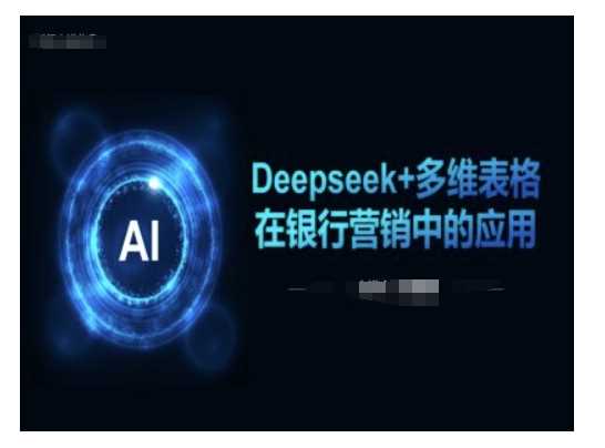 Deepseek+多维表格在银行营销场景中的应用网创项目-知识付费-在线课程-自媒体创业-网络副业-优利资源优利资源网
