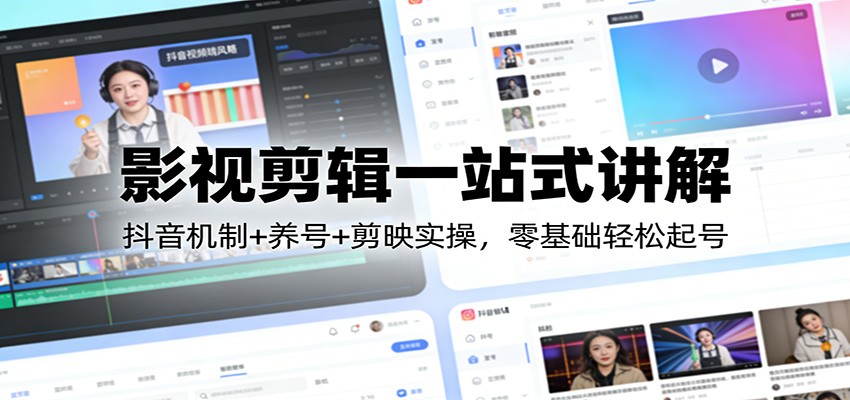 影视剪辑一站式讲解：抖音机制+养号+剪映实操，零基础轻松起号网创项目-知识付费-在线课程-自媒体创业-网络副业-优利资源优利资源网