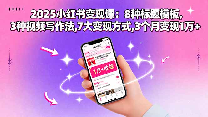 2025小红书变现课：8种标题模板,3种视频写作法,7大变现方式,3个月变现1万+网创项目-知识付费-在线课程-自媒体创业-网络副业-优利资源优利资源网