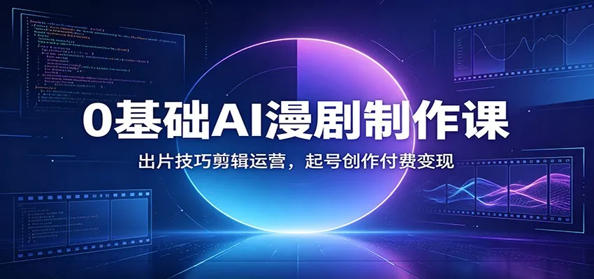 0基础AI漫剧制作课：出片技巧剪辑运营，起号创作付费变现网创项目-知识付费-在线课程-自媒体创业-网络副业-优利资源优利资源网