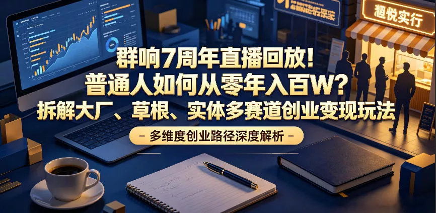 群响7周年直播回放！普通人如何从零年入百W？拆解大厂、草根、实体多赛道创业变现玩法网创项目-知识付费-在线课程-自媒体创业-网络副业-优利资源优利资源网