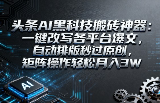 头条AI黑科技搬砖神器：一键改写各平台爆文，自动排版秒过原创，矩阵操作轻松月入3W【揭秘】网创项目-知识付费-在线课程-自媒体创业-网络副业-优利资源优利资源网