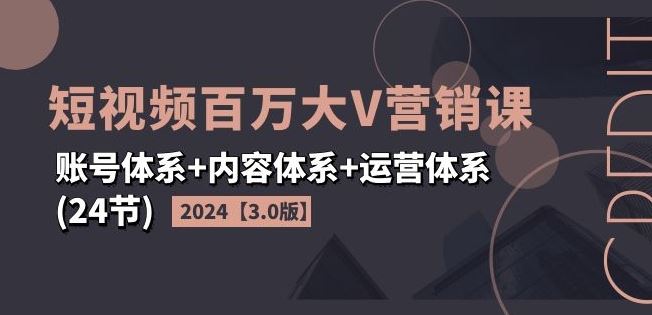 2024短视频百万大V营销课【3.0版】账号体系+内容体系+运营体系(24节)网创项目-知识付费-在线课程-自媒体创业-网络副业-优利资源优利资源网