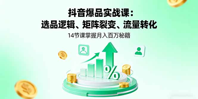 抖音爆品实战课：选品逻辑、矩阵裂变、流量转化，14节课掌握月入百万秘籍网创项目-知识付费-在线课程-自媒体创业-网络副业-优利资源优利资源网
