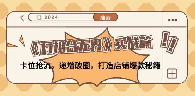 《万相台无界》实战篇：卡位抢流，递增破圈，打造店铺爆款秘籍网创项目-知识付费-在线课程-自媒体创业-网络副业-优利资源优利资源网