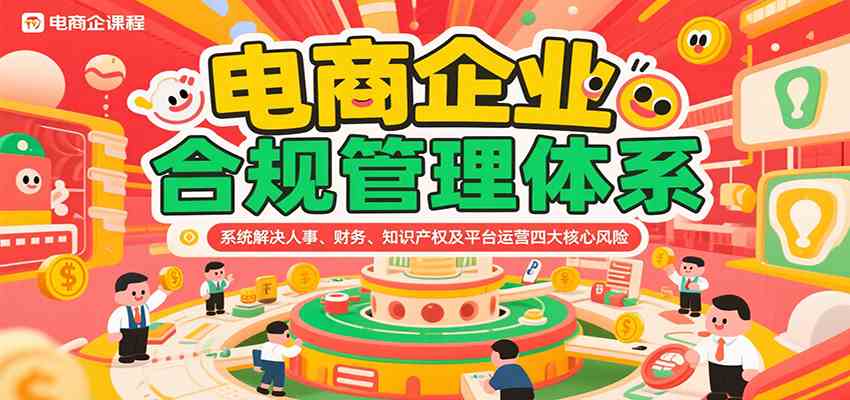 电商企业合规管理体系，系统解决人事、财务、知识产权及平台运营四大核心风险网创项目-知识付费-在线课程-自媒体创业-网络副业-优利资源优利资源网