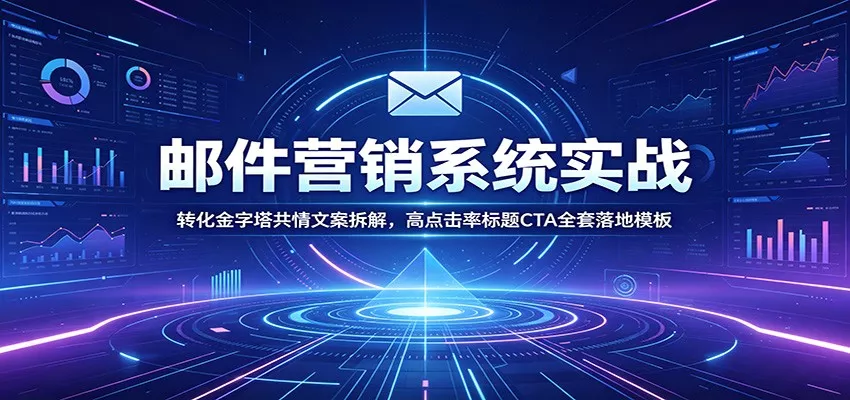 邮件营销系统实战：转化金字塔共情文案拆解，高点击率标题CTA全套落地模板网创项目-知识付费-在线课程-自媒体创业-网络副业-优利资源优利资源网