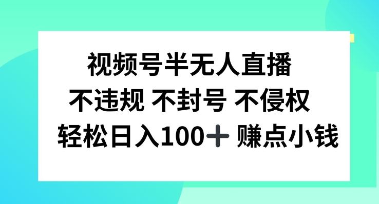 视频号半无人直播，不违规不封号，轻松日入100+【揭秘】网创项目-知识付费-在线课程-自媒体创业-网络副业-优利资源优利资源网