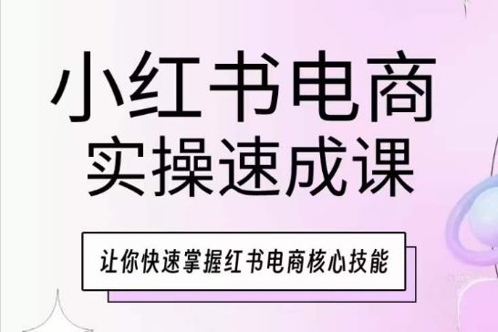 小红书电商实操速成课，让你快速掌握红书电商核心技能网创项目-知识付费-在线课程-自媒体创业-网络副业-优利资源优利资源网