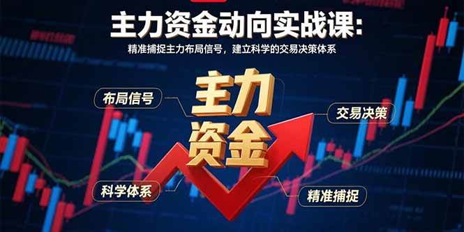 （15804期）主力资金动向实战课-8月：精准捕捉主力布局信号，建立科学的交易决策体系网创项目-知识付费-在线课程-自媒体创业-网络副业-优利资源优利资源网