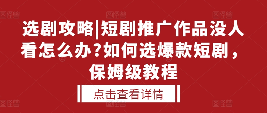 选剧攻略|短剧推广作品没人看怎么办?如何选爆款短剧，保姆级教程网创项目-知识付费-在线课程-自媒体创业-网络副业-优利资源优利资源网