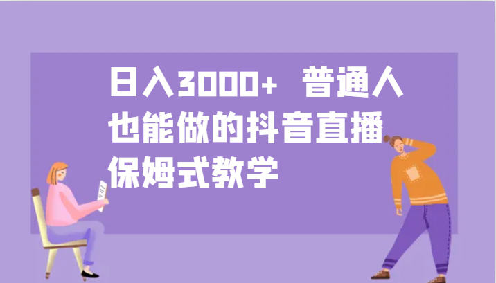 日入3000+ 普通人也能做的抖音直播 保姆式教学网创项目-知识付费-在线课程-自媒体创业-网络副业-优利资源优利资源网