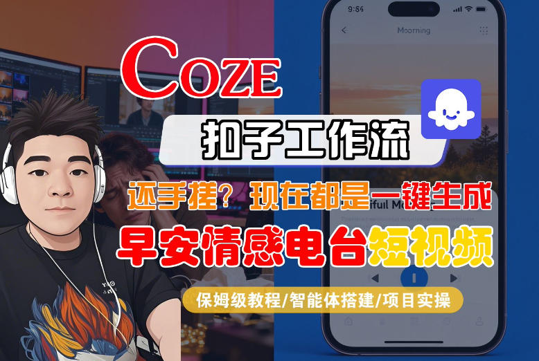 【Coze工作流搭建实操教程】【coze】早安情感电台日签视频还在手动做？用扣子工作流自动生成，省时90%网创项目-知识付费-在线课程-自媒体创业-网络副业-优利资源优利资源网