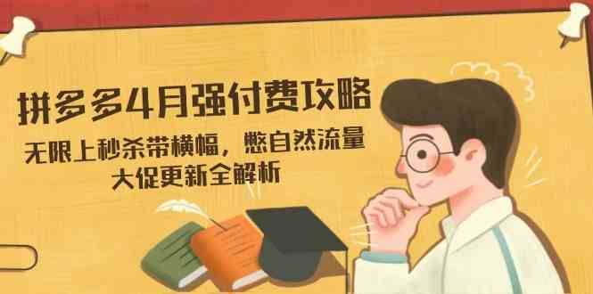 拼多多4月强付费攻略，无限上秒杀带横幅，憋自然流量，大促更新全解析网创项目-知识付费-在线课程-自媒体创业-网络副业-优利资源优利资源网