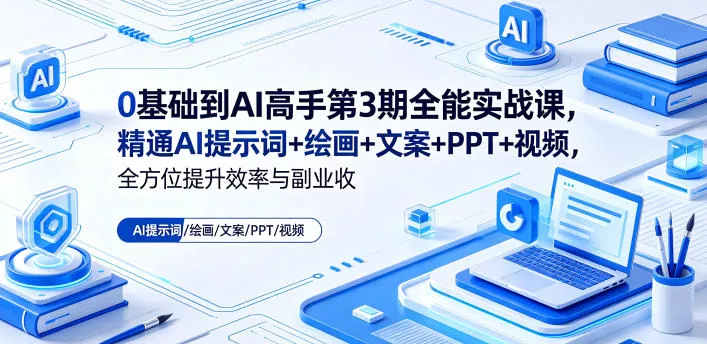0基础到AI高手第3期全能实战课，精通AI提示词+绘画+文案+PPT+视频，全方位提升效率与副业收益网创项目-知识付费-在线课程-自媒体创业-网络副业-优利资源优利资源网