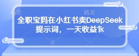 全职宝妈在小红书卖DeepSeek提示词，一天收益1k网创项目-知识付费-在线课程-自媒体创业-网络副业-优利资源优利资源网