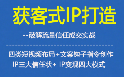 获客型IP打造，破解流量信任成，四类短视频布局+文案钩子指令创作IP三大信任状+IP变现四大模式网创项目-知识付费-在线课程-自媒体创业-网络副业-优利资源优利资源网