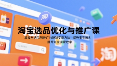 淘宝选品优化与推广课，掌握从选品到推广的全链路实操方法，提升淘宝运营效率网创项目-知识付费-在线课程-自媒体创业-网络副业-优利资源优利资源网