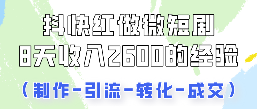 抖快做微短剧，8天收入2600+的实操经验，从前端设置到后期转化手把手教！网创项目-知识付费-在线课程-自媒体创业-网络副业-优利资源优利资源网
