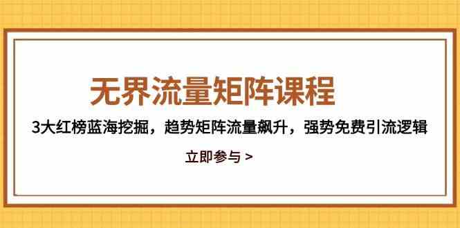 无界流量矩阵课程，3大红榜蓝海挖掘，趋势矩阵流量飙升，强势免费引流逻辑网创项目-知识付费-在线课程-自媒体创业-网络副业-优利资源优利资源网