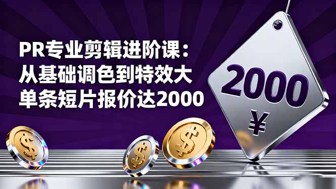 PR专业剪辑进阶课：从基础调色到特效大片的进阶技能，单条短片报价达2000网创项目-知识付费-在线课程-自媒体创业-网络副业-优利资源优利资源网