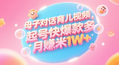 AI生成母子对话育儿类视频，起号快爆款多，小白宝妈轻松学，多渠道变现，月入1W+网创项目-知识付费-在线课程-自媒体创业-网络副业-优利资源优利资源网