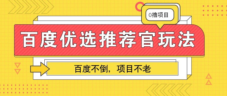 百度优选推荐官玩法，业余兼职做任务变现首选，百度不倒项目不老网创项目-知识付费-在线课程-自媒体创业-网络副业-优利资源优利资源网