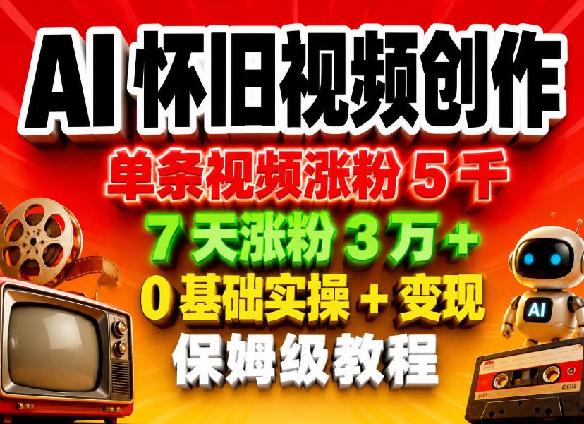 AI怀旧视频创作，单条视频涨粉5千，7天涨粉3W+，0基础实操+变现保姆级教程网创项目-知识付费-在线课程-自媒体创业-网络副业-优利资源优利资源网