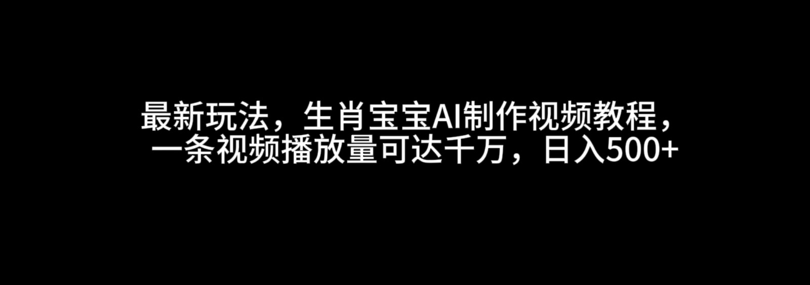 最新玩法，生肖宝宝AI制作视频教程，一条视频播放量可达千万，日入500+网创项目-知识付费-在线课程-自媒体创业-网络副业-优利资源优利资源网