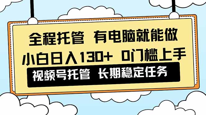 全程托管 解放双手，小白日入130+，视频号 0门槛上手实操网创项目-知识付费-在线课程-自媒体创业-网络副业-优利资源优利资源网