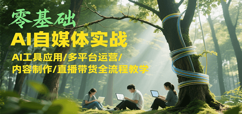 零基础AI自媒体实战，AI工具应用/多平台运营/内容制作/直播带货全流程教学网创项目-知识付费-在线课程-自媒体创业-网络副业-优利资源优利资源网