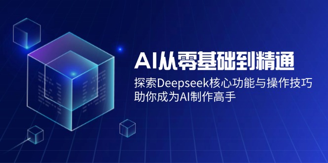 （14443期）AI从零基础到精通：探索Deepseek核心功能与操作技巧，助你成为AI制作高手网创项目-知识付费-在线课程-自媒体创业-网络副业-优利资源优利资源网