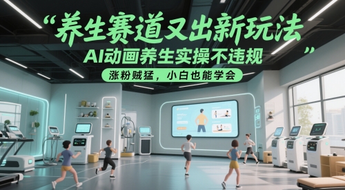 养生赛道又出新玩法，AI动画养生实操不违规，涨粉贼猛，小白也能学会网创项目-知识付费-在线课程-自媒体创业-网络副业-优利资源优利资源网