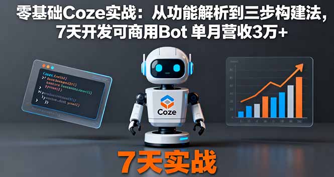 零基础Coze实战：从功能解析到三步构建法，7天开发可商用Bot 单月营收3万+网创项目-知识付费-在线课程-自媒体创业-网络副业-优利资源优利资源网