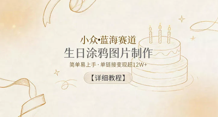 小众蓝海赛道，生日涂鸦图片制作，简单易上手，单链接变现超12W+【详细教程】网创项目-知识付费-在线课程-自媒体创业-网络副业-优利资源优利资源网