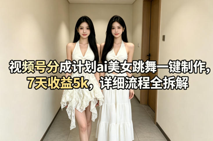 视频号分成计划ai美女跳舞一键制作，7天收益5k，详细流程全拆解网创项目-知识付费-在线课程-自媒体创业-网络副业-优利资源优利资源网
