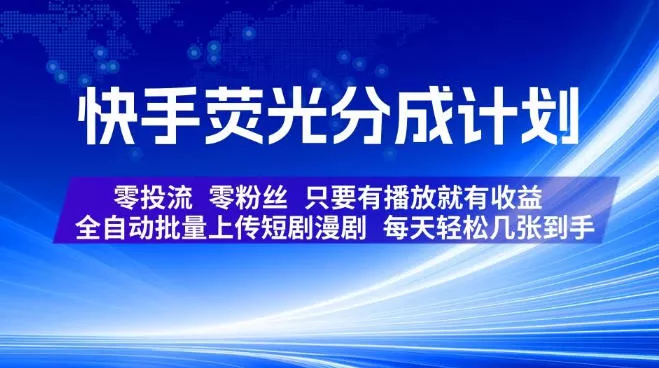 快手荧光分成计划，全自动批量上传短剧漫剧，每天轻松几张到手，零投流零粉丝，只要有播放就有收益【揭秘】网创项目-知识付费-在线课程-自媒体创业-网络副业-优利资源优利资源网