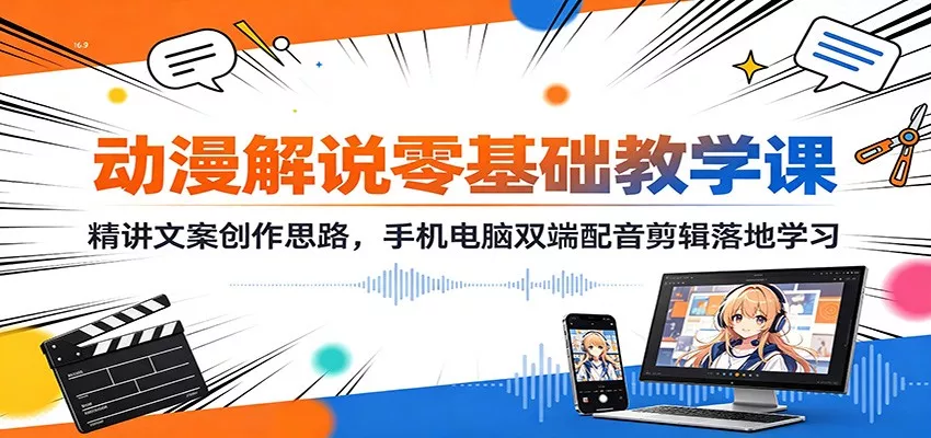 动漫解说零基础教学课：精讲文案创作思路，手机电脑双端配音剪辑落地学习网创项目-知识付费-在线课程-自媒体创业-网络副业-优利资源优利资源网