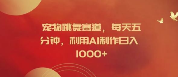 宠物跳舞赛道，每天五分钟，利用AI制作日入1k【揭秘】网创项目-知识付费-在线课程-自媒体创业-网络副业-优利资源优利资源网