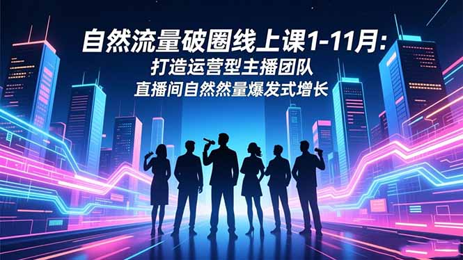 自然流量破圈线上课1-11月：打造运营型主播团队 直播间自然流量爆发式增长网创项目-知识付费-在线课程-自媒体创业-网络副业-优利资源优利资源网