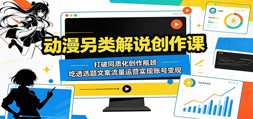 动漫另类解说创作课：打破同质化创作瓶颈，吃透选题文案流量运营实现账号变现网创项目-知识付费-在线课程-自媒体创业-网络副业-优利资源优利资源网