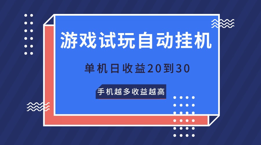 游戏试玩，无需养机，单机日收益20到30，手机越多收益越高网创项目-知识付费-在线课程-自媒体创业-网络副业-优利资源优利资源网