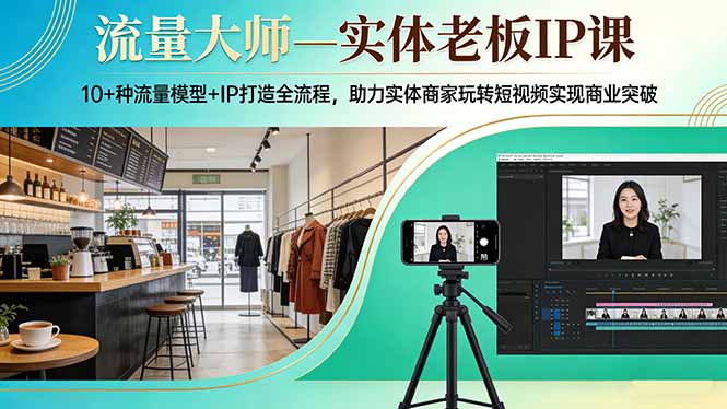 流量大师—实体老板IP课：10+种流量模型+IP打造全流程，助力实体商家玩转短视频实现商业突破网创项目-知识付费-在线课程-自媒体创业-网络副业-优利资源优利资源网