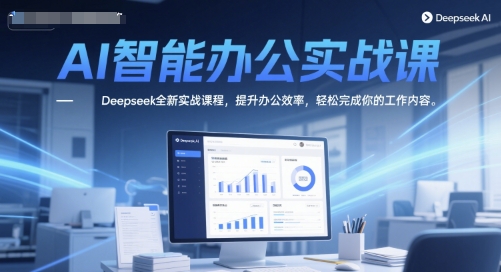 AI智能办公实战课，Deepseek全新实战课程，提升办公效率，轻松完成你的工作内容网创项目-知识付费-在线课程-自媒体创业-网络副业-优利资源优利资源网