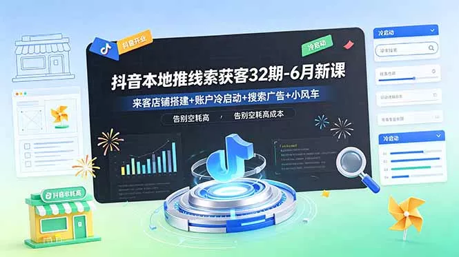 抖音本地推线索获客32期-6月新课：来客店铺搭建+账户冷启动+搜索广告+小风车，告别空耗高成本网创项目-知识付费-在线课程-自媒体创业-网络副业-优利资源优利资源网