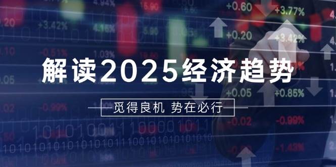 （13463期）解读2025经济趋势、美股、A港股等资产前景判断，助您抢先布局未来投资网创项目-知识付费-在线课程-自媒体创业-网络副业-优利资源优利资源网