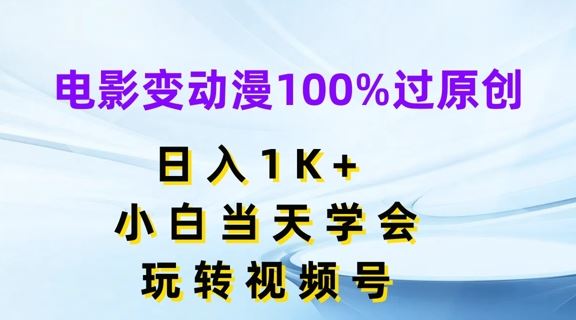 电影变动漫100%过原创，日入1K+，小白当天学会，玩转视频号【揭秘】网创项目-知识付费-在线课程-自媒体创业-网络副业-优利资源优利资源网